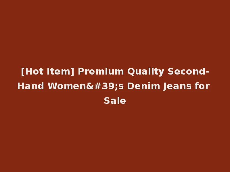 [Hot Item] Premium Quality Second-Hand Women's Denim Jeans for Sale