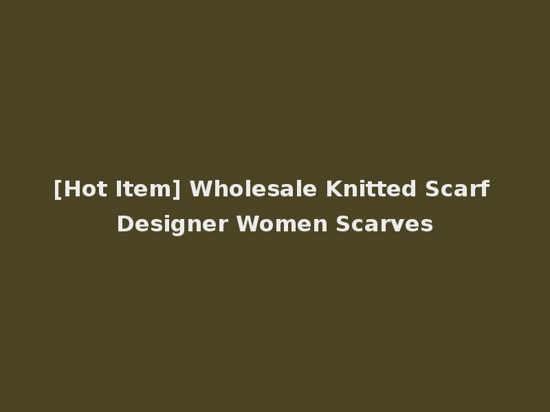 [Hot Item] Wholesale Knitted Scarf Designer Women Scarves