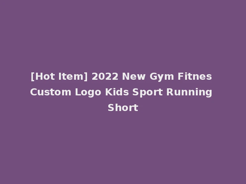 [Hot Item] 2022 New Gym Fitnes Custom Logo Kids Sport Running Short