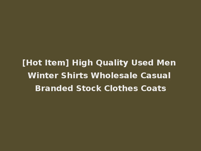 [Hot Item] High Quality Used Men Winter Shirts Wholesale Casual Branded Stock Clothes Coats