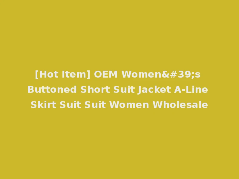 [Hot Item] OEM Women's Buttoned Short Suit Jacket A-Line Skirt Suit Suit Women Wholesale
