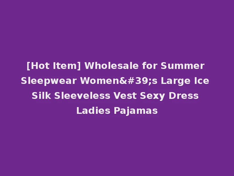 [Hot Item] Wholesale for Summer Sleepwear Women's Large Ice Silk Sleeveless Vest Sexy Dress Ladies Pajamas