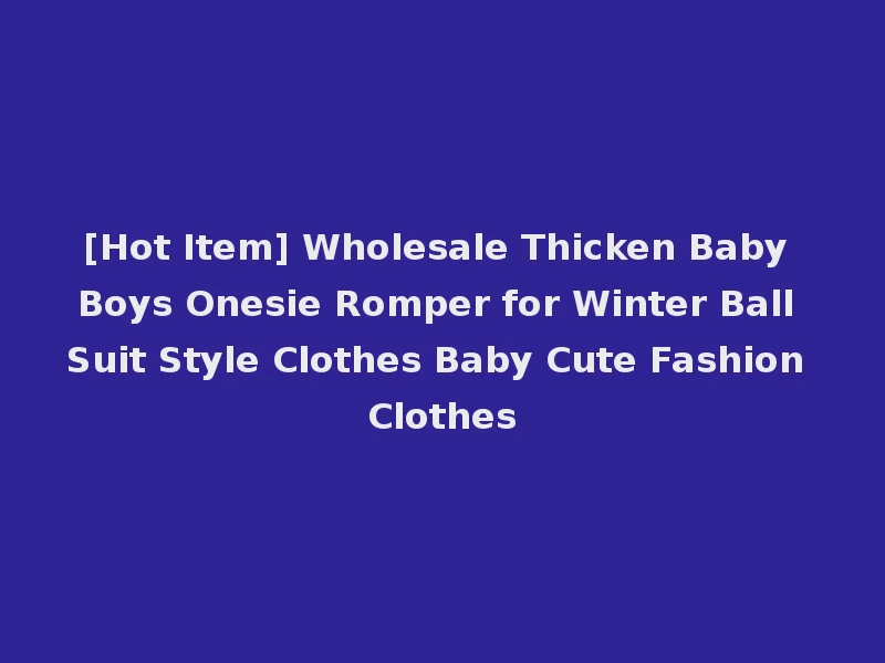 [Hot Item] Wholesale Thicken Baby Boys Onesie Romper for Winter Ball Suit Style Clothes Baby Cute Fashion Clothes