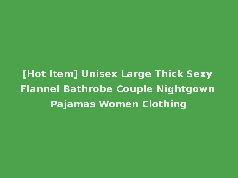 [Hot Item] Unisex Large Thick Sexy Flannel Bathrobe Couple Nightgown Pajamas Women Clothing