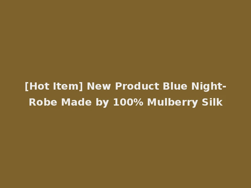[Hot Item] New Product Blue Night-Robe Made by 100% Mulberry Silk