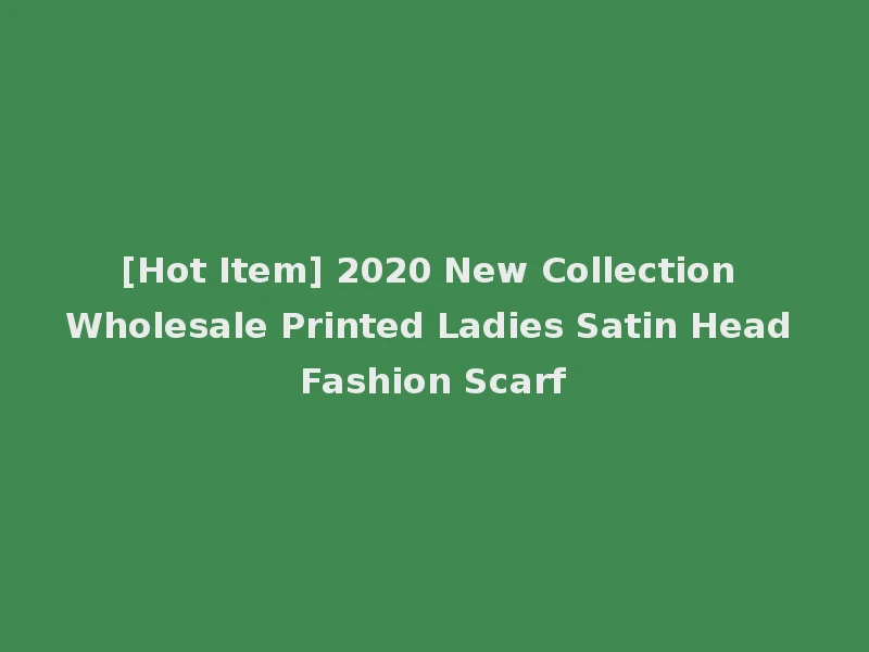 [Hot Item] 2020 New Collection Wholesale Printed Ladies Satin Head Fashion Scarf