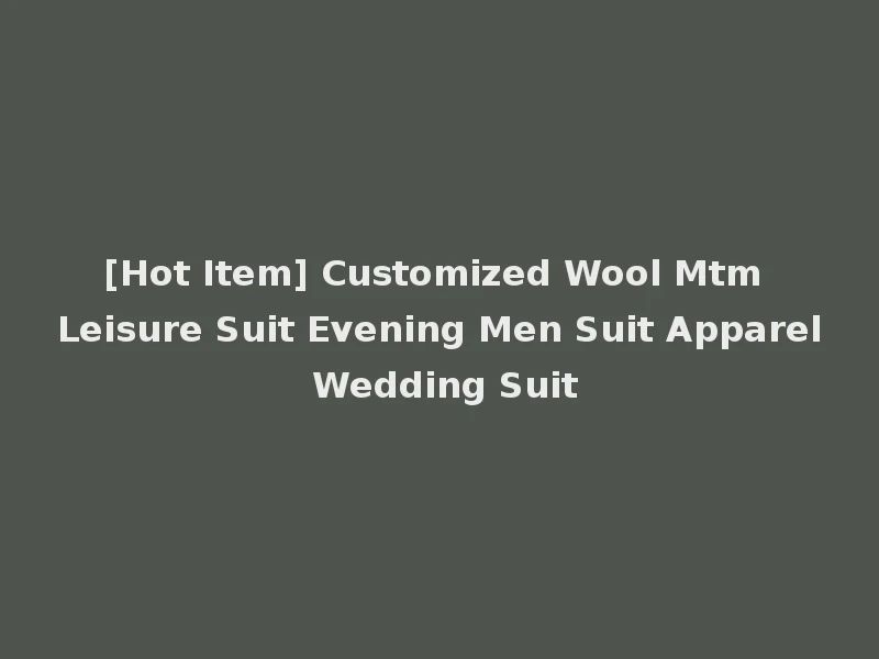 [Hot Item] Customized Wool Mtm Leisure Suit Evening Men Suit Apparel Wedding Suit
