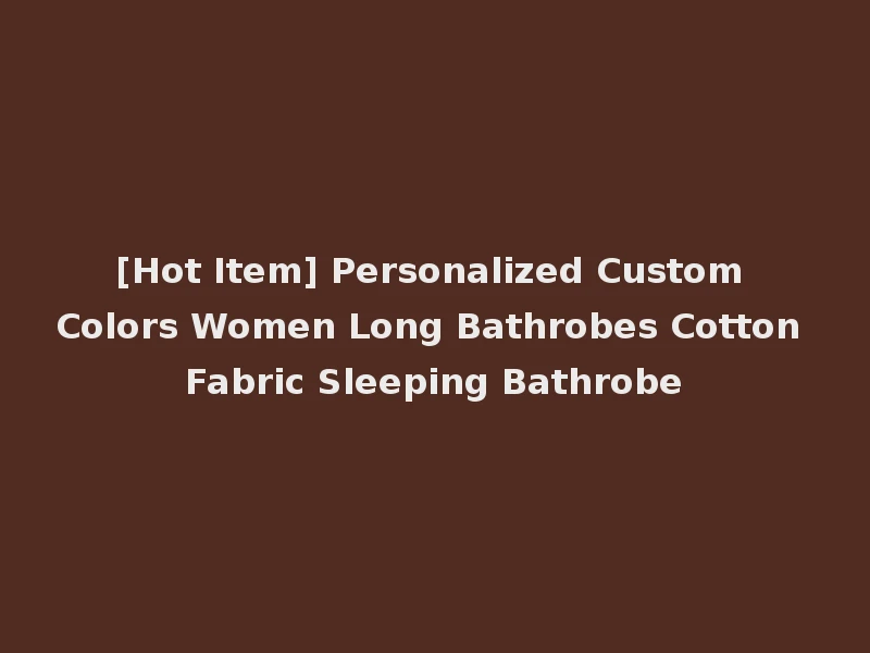 [Hot Item] Personalized Custom Colors Women Long Bathrobes Cotton Fabric Sleeping Bathrobe