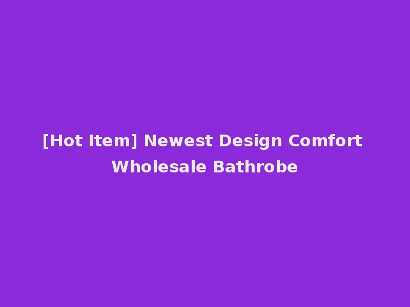 [Hot Item] Newest Design Comfort Wholesale Bathrobe