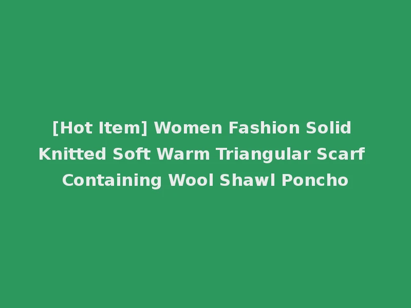 [Hot Item] Women Fashion Solid Knitted Soft Warm Triangular Scarf Containing Wool Shawl Poncho