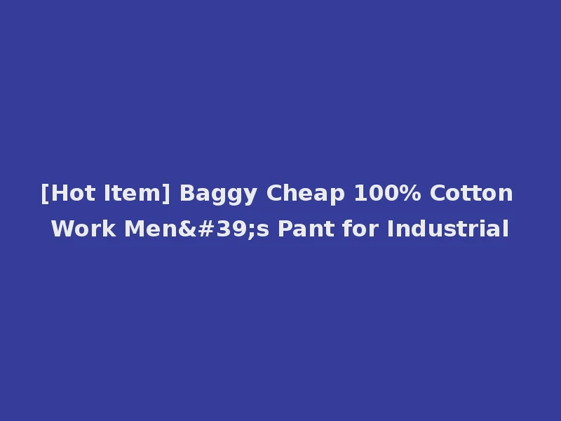 [Hot Item] Baggy Cheap 100% Cotton Work Men's Pant for Industrial