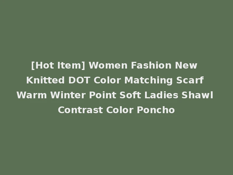 [Hot Item] Women Fashion New Knitted DOT Color Matching Scarf Warm Winter Point Soft Ladies Shawl Contrast Color Poncho