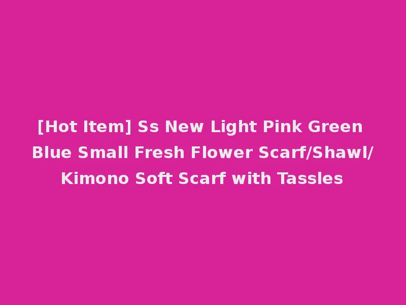 [Hot Item] Ss New Light Pink Green Blue Small Fresh Flower Scarf/Shawl/Kimono Soft Scarf with Tassles