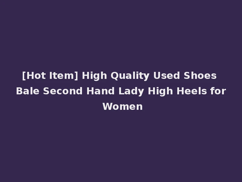 [Hot Item] High Quality Used Shoes Bale Second Hand Lady High Heels for Women
