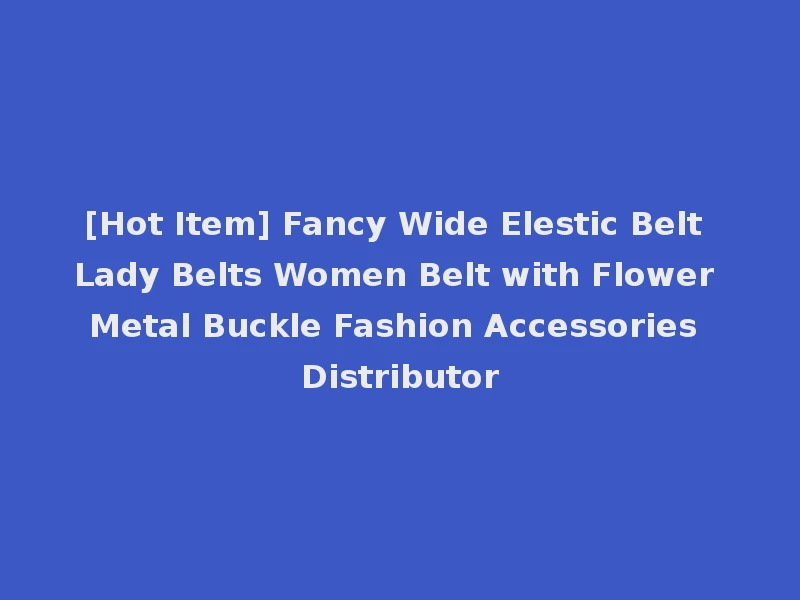 [Hot Item] Fancy Wide Elestic Belt Lady Belts Women Belt with Flower Metal Buckle Fashion Accessories Distributor