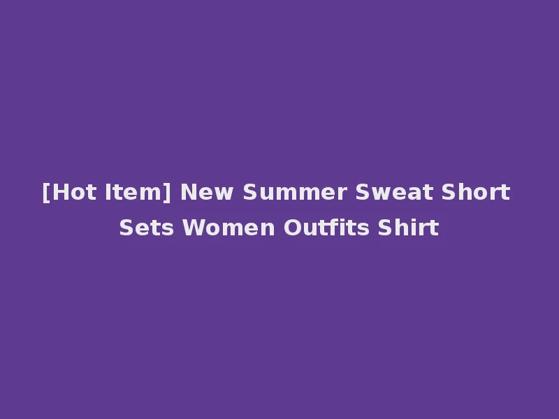 [Hot Item] New Summer Sweat Short Sets Women Outfits Shirt