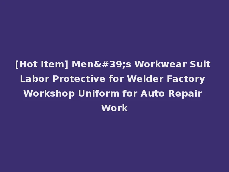 [Hot Item] Men's Workwear Suit Labor Protective for Welder Factory Workshop Uniform for Auto Repair Work