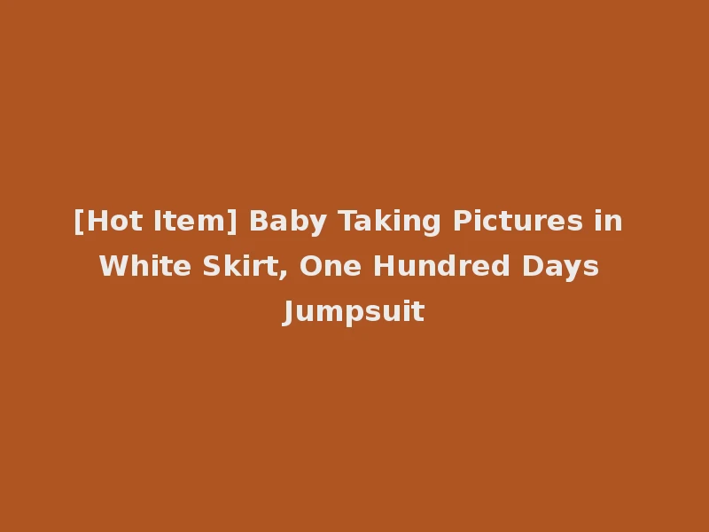 [Hot Item] Baby Taking Pictures in White Skirt, One Hundred Days Jumpsuit