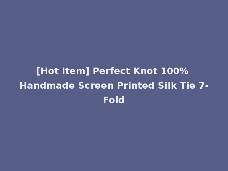 [Hot Item] Perfect Knot 100% Handmade Screen Printed Silk Tie 7-Fold