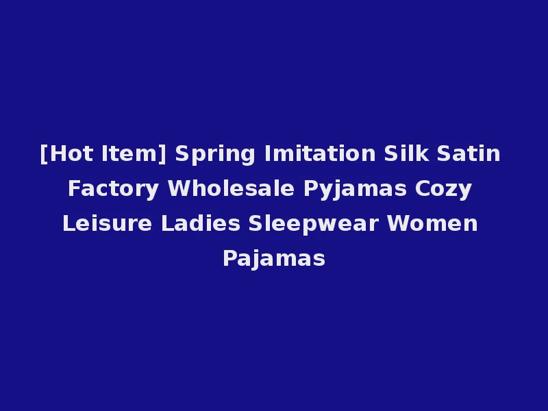 [Hot Item] Spring Imitation Silk Satin Factory Wholesale Pyjamas Cozy Leisure Ladies Sleepwear Women Pajamas