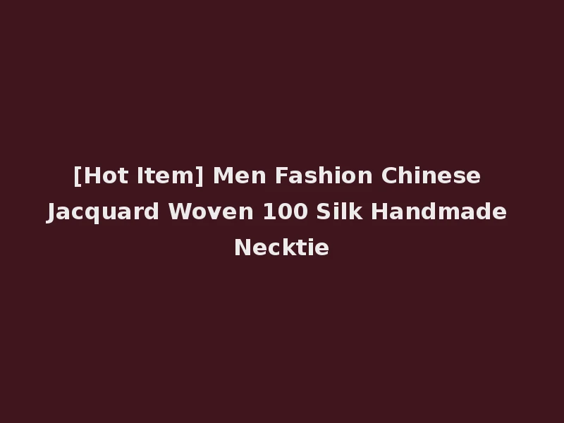[Hot Item] Men Fashion Chinese Jacquard Woven 100 Silk Handmade Necktie