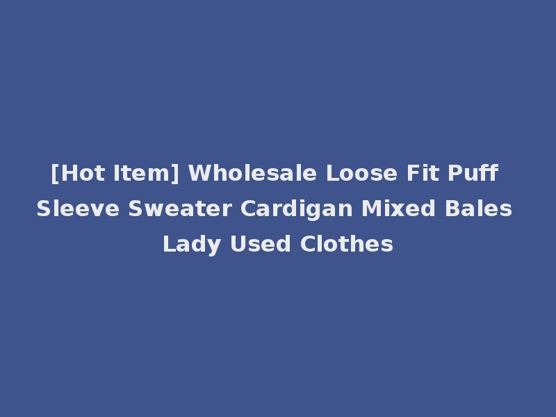 [Hot Item] Wholesale Loose Fit Puff Sleeve Sweater Cardigan Mixed Bales Lady Used Clothes