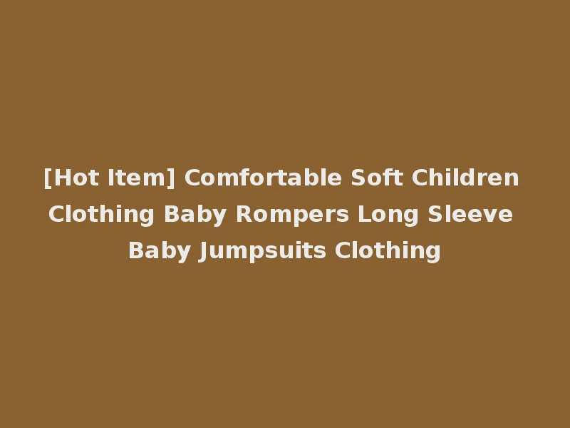 [Hot Item] Comfortable Soft Children Clothing Baby Rompers Long Sleeve Baby Jumpsuits Clothing
