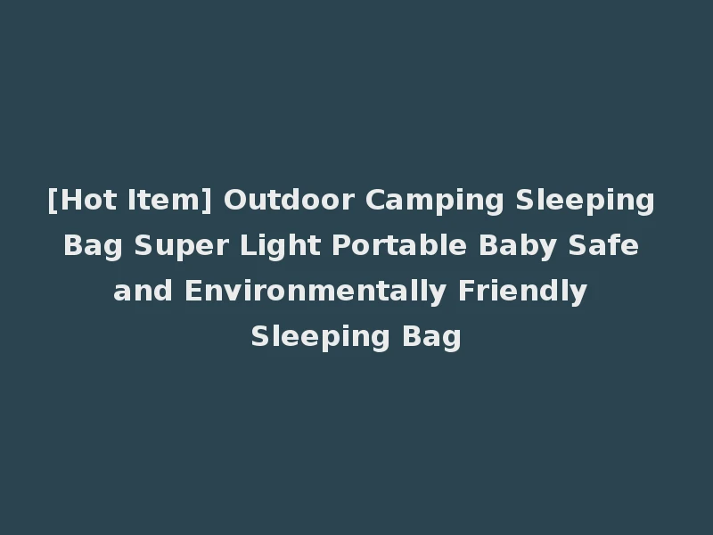 [Hot Item] Outdoor Camping Sleeping Bag Super Light Portable Baby Safe and Environmentally Friendly Sleeping Bag