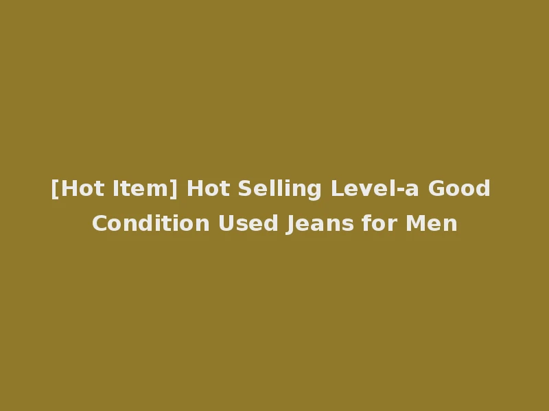 [Hot Item] Hot Selling Level-a Good Condition Used Jeans for Men