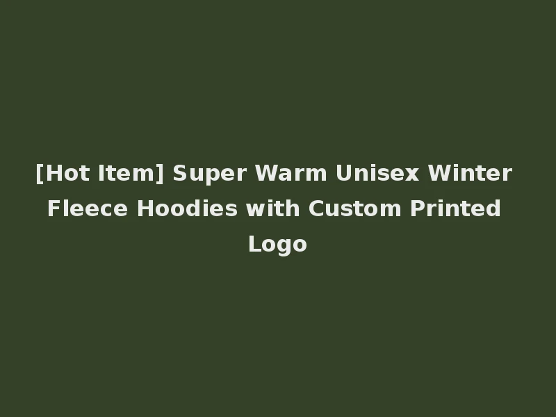 [Hot Item] Super Warm Unisex Winter Fleece Hoodies with Custom Printed Logo