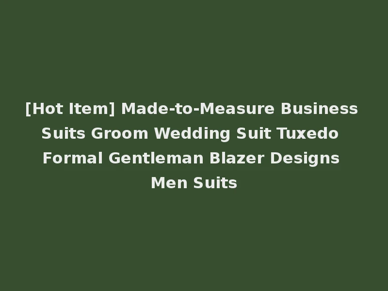 [Hot Item] Made-to-Measure Business Suits Groom Wedding Suit Tuxedo Formal Gentleman Blazer Designs Men Suits