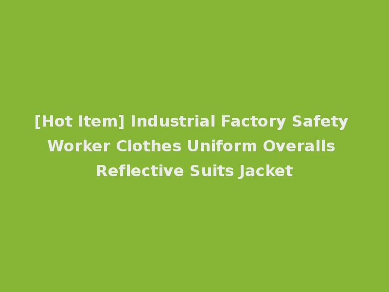 [Hot Item] Industrial Factory Safety Worker Clothes Uniform Overalls Reflective Suits Jacket