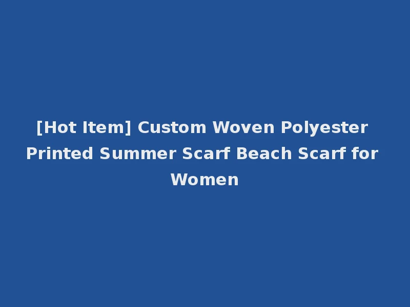 [Hot Item] Custom Woven Polyester Printed Summer Scarf Beach Scarf for Women
