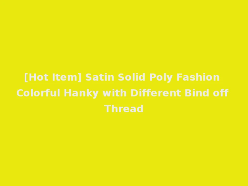 [Hot Item] Satin Solid Poly Fashion Colorful Hanky with Different Bind off Thread