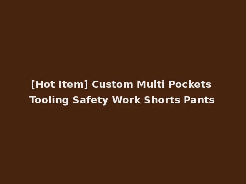 [Hot Item] Custom Multi Pockets Tooling Safety Work Shorts Pants