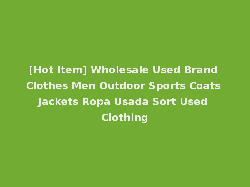 [Hot Item] Wholesale Used Brand Clothes Men Outdoor Sports Coats Jackets Ropa Usada Sort Used Clothing
