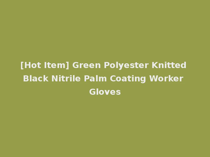 [Hot Item] Green Polyester Knitted Black Nitrile Palm Coating Worker Gloves