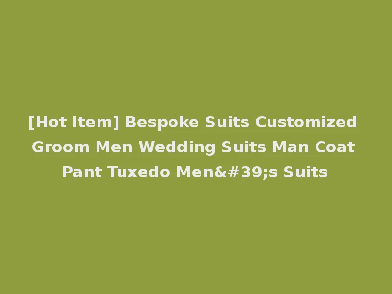 [Hot Item] Bespoke Suits Customized Groom Men Wedding Suits Man Coat Pant Tuxedo Men's Suits