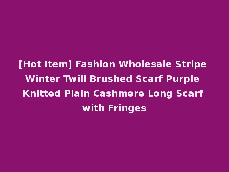 [Hot Item] Fashion Wholesale Stripe Winter Twill Brushed Scarf Purple Knitted Plain Cashmere Long Scarf with Fringes