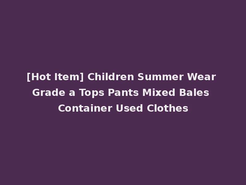 [Hot Item] Children Summer Wear Grade a Tops Pants Mixed Bales Container Used Clothes