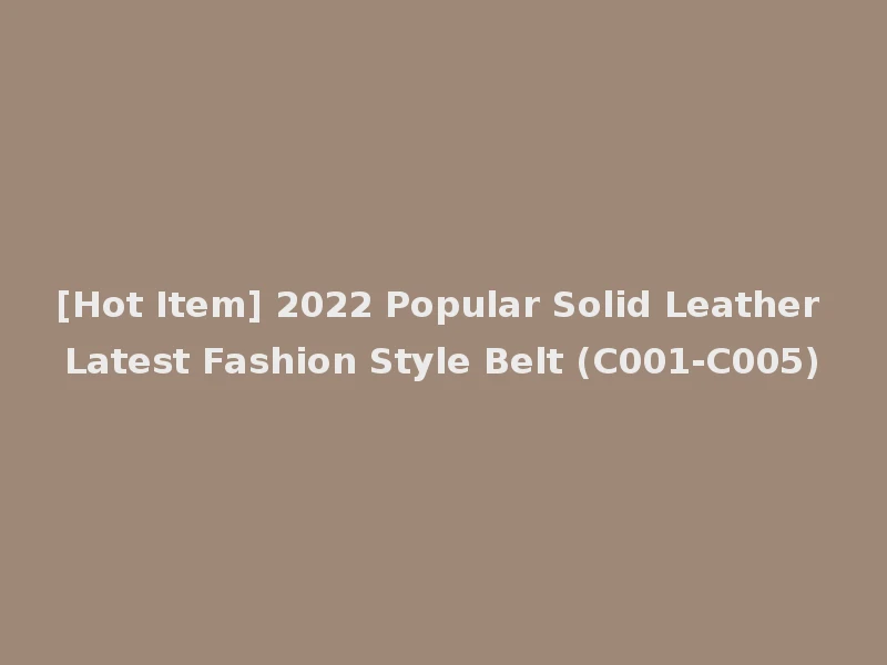 [Hot Item] 2022 Popular Solid Leather Latest Fashion Style Belt (C001-C005)