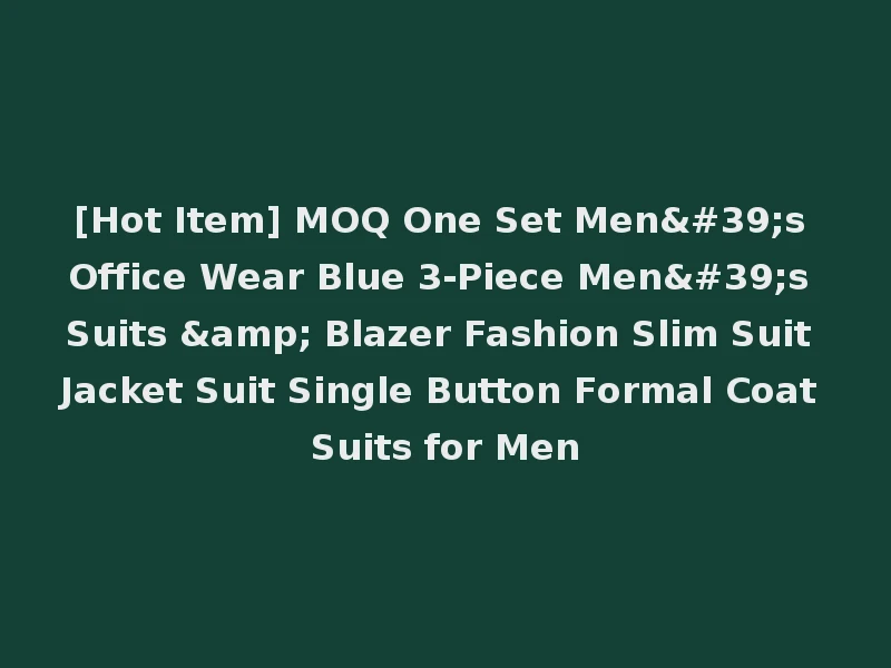 [Hot Item] MOQ One Set Men's Office Wear Blue 3-Piece Men's Suits & Blazer Fashion Slim Suit Jacket Suit Single Button Formal Coat Suits for Men