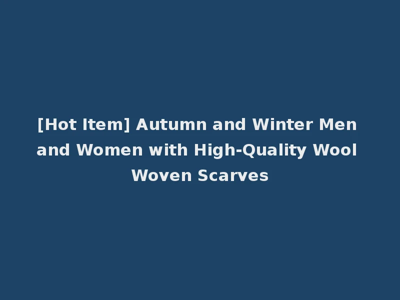 [Hot Item] Autumn and Winter Men and Women with High-Quality Wool Woven Scarves
