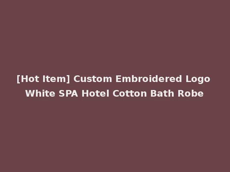 [Hot Item] Custom Embroidered Logo White SPA Hotel Cotton Bath Robe