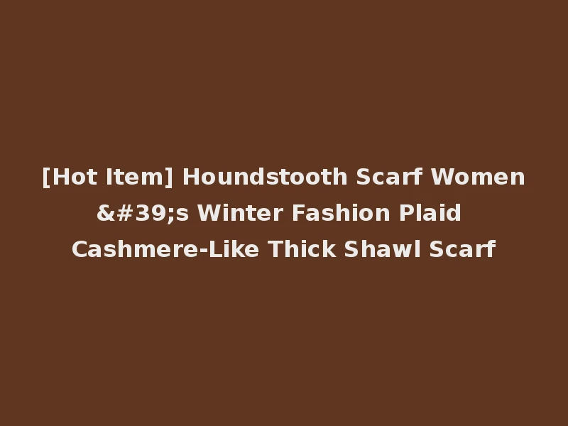[Hot Item] Houndstooth Scarf Women's Winter Fashion Plaid Cashmere-Like Thick Shawl Scarf