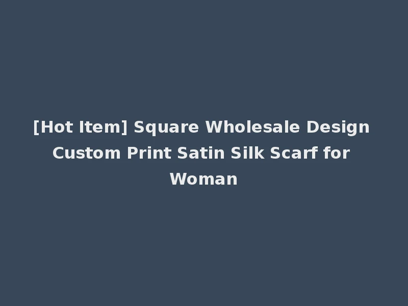 [Hot Item] Square Wholesale Design Custom Print Satin Silk Scarf for Woman