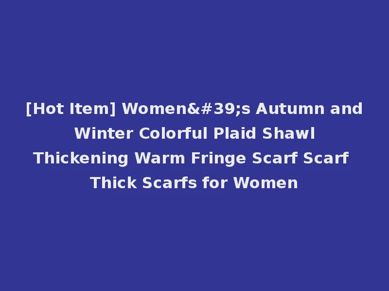 [Hot Item] Women's Autumn and Winter Colorful Plaid Shawl Thickening Warm Fringe Scarf Scarf Thick Scarfs for Women