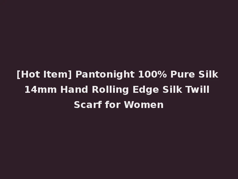 [Hot Item] Pantonight 100% Pure Silk 14mm Hand Rolling Edge Silk Twill Scarf for Women