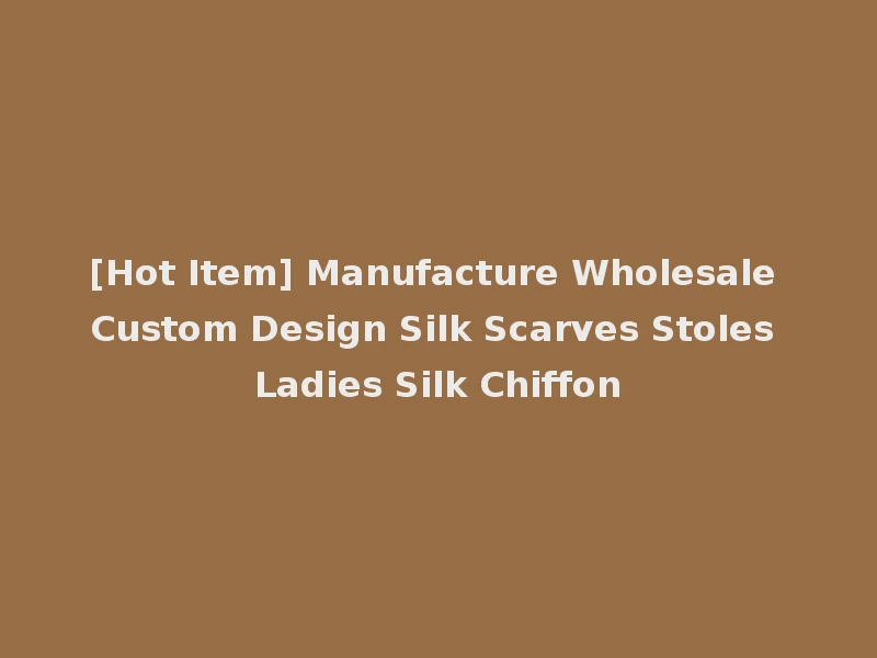 [Hot Item] Manufacture Wholesale Custom Design Silk Scarves Stoles Ladies Silk Chiffon