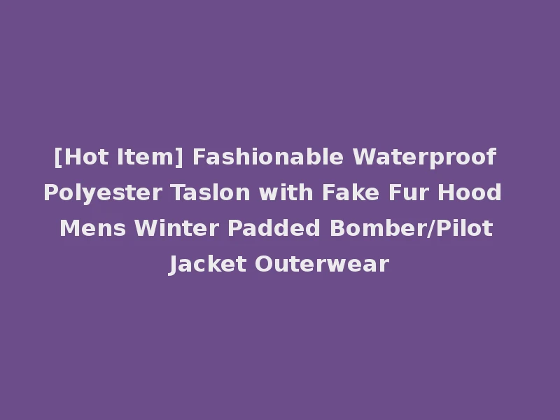 [Hot Item] Fashionable Waterproof Polyester Taslon with Fake Fur Hood Mens Winter Padded Bomber/Pilot Jacket Outerwear